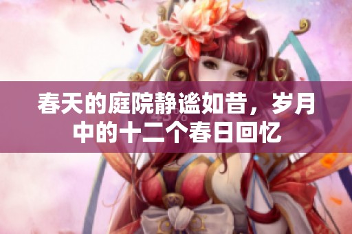 春天的庭院静谧如昔，岁月中的十二个春日回忆