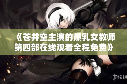 《苍井空主演的爆乳女教师第四部在线观看全程免费》