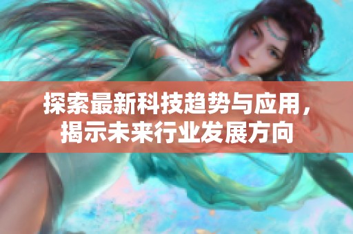 探索最新科技趋势与应用，揭示未来行业发展方向