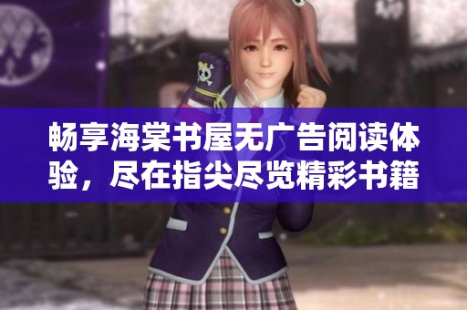 畅享海棠书屋无广告阅读体验，尽在指尖尽览精彩书籍