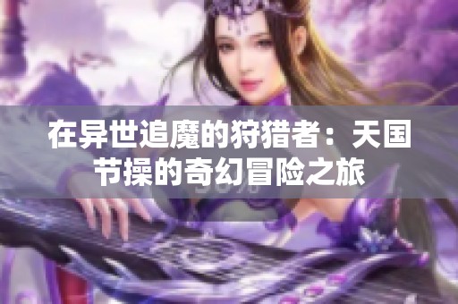 在异世追魔的狩猎者：天国节操的奇幻冒险之旅