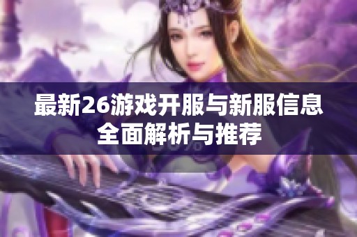 最新26游戏开服与新服信息全面解析与推荐