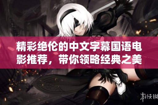 精彩绝伦的中文字幕国语电影推荐，带你领略经典之美
