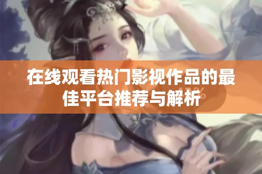 在线观看热门影视作品的最佳平台推荐与解析