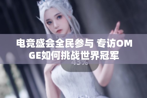 电竞盛会全民参与 专访OMGE如何挑战世界冠军