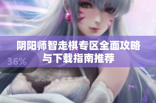 阴阳师智走棋专区全面攻略与下载指南推荐