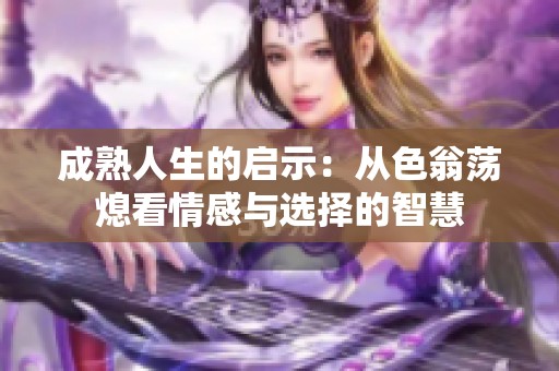 成熟人生的启示：从色翁荡熄看情感与选择的智慧