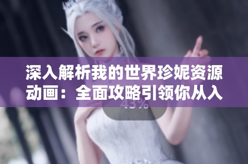 深入解析我的世界珍妮资源动画：全面攻略引领你从入门到精通