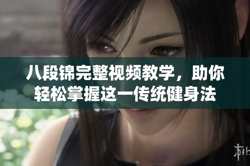八段锦完整视频教学，助你轻松掌握这一传统健身法