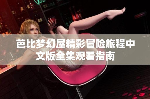 芭比梦幻屋精彩冒险旅程中文版全集观看指南