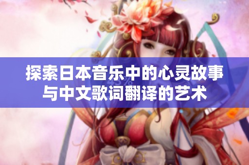 探索日本音乐中的心灵故事与中文歌词翻译的艺术