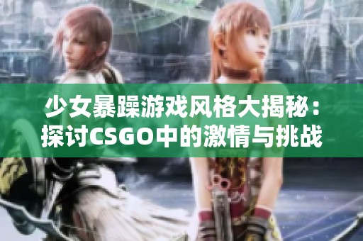 少女暴躁游戏风格大揭秘：探讨CSGO中的激情与挑战