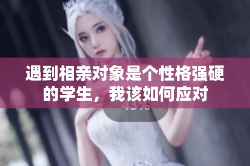 遇到相亲对象是个性格强硬的学生，我该如何应对