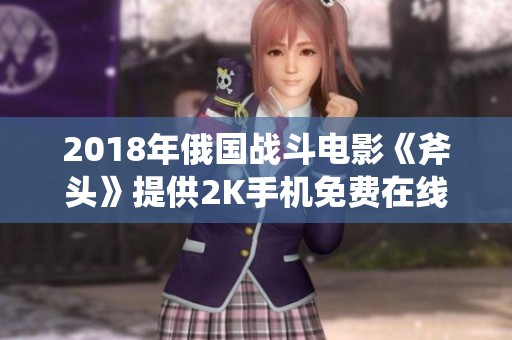 2018年俄国战斗电影《斧头》提供2K手机免费在线观看