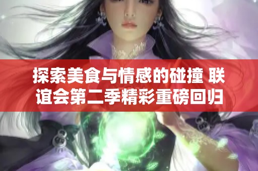 探索美食与情感的碰撞 联谊会第二季精彩重磅回归