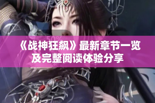 《战神狂飙》最新章节一览及完整阅读体验分享 《战神狂飙》最新章节一览及完整阅读体验分享