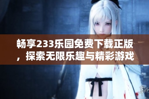 畅享233乐园免费下载正版，探索无限乐趣与精彩游戏体验