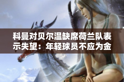 科曼对贝尔温缺席荷兰队表示失望：年轻球员不应为金钱放弃竞争