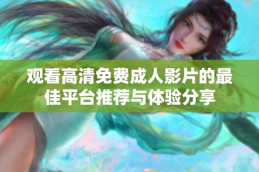 观看高清免费成人影片的最佳平台推荐与体验分享