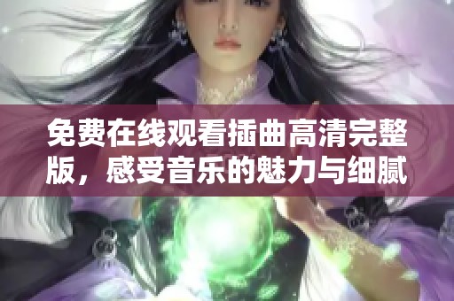 免费在线观看插曲高清完整版，感受音乐的魅力与细腻情感