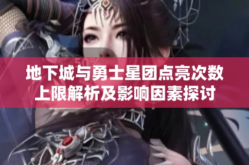 地下城与勇士星团点亮次数上限解析及影响因素探讨
