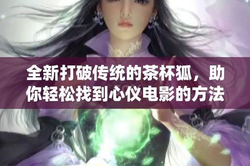全新打破传统的茶杯狐，助你轻松找到心仪电影的方法