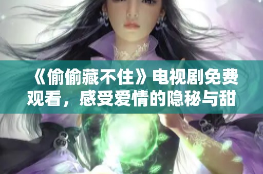 《偷偷藏不住》电视剧免费观看，感受爱情的隐秘与甜蜜