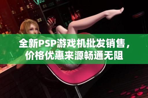 全新PSP游戏机批发销售，价格优惠来源畅通无阻