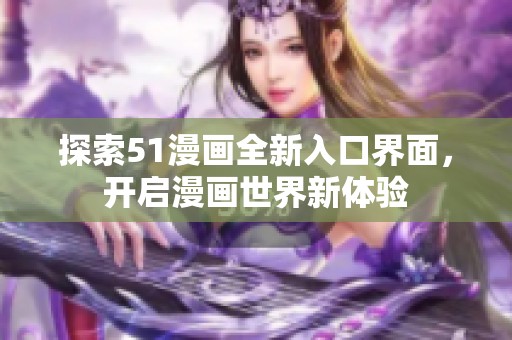 探索51漫画全新入口界面，开启漫画世界新体验