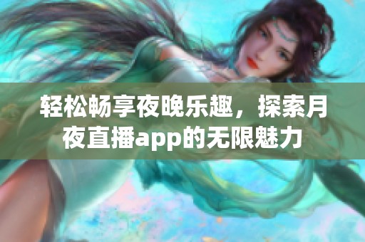 轻松畅享夜晚乐趣，探索月夜直播app的无限魅力
