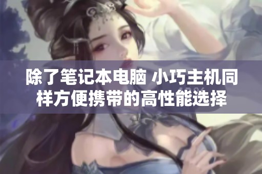 除了笔记本电脑 小巧主机同样方便携带的高性能选择