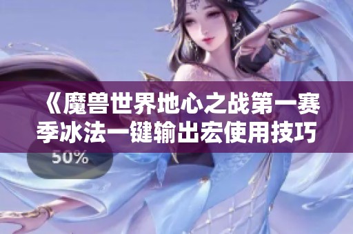 《魔兽世界地心之战第一赛季冰法一键输出宏使用技巧分享》