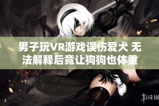 男子玩VR游戏误伤爱犬 无法解释后竟让狗狗也体重