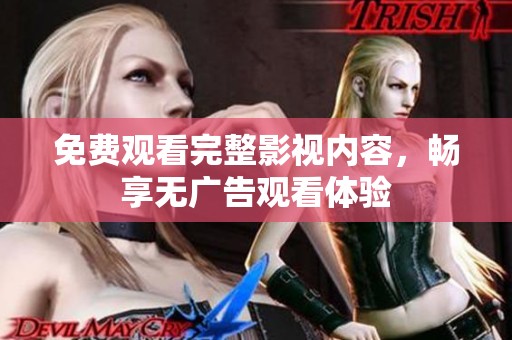 免费观看完整影视内容，畅享无广告观看体验