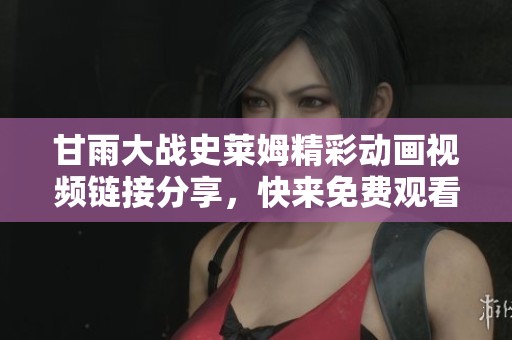 甘雨大战史莱姆精彩动画视频链接分享，快来免费观看吧
