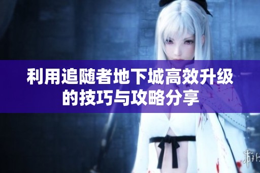 利用追随者地下城高效升级的技巧与攻略分享