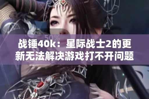战锤40k：星际战士2的更新无法解决游戏打不开问题吗