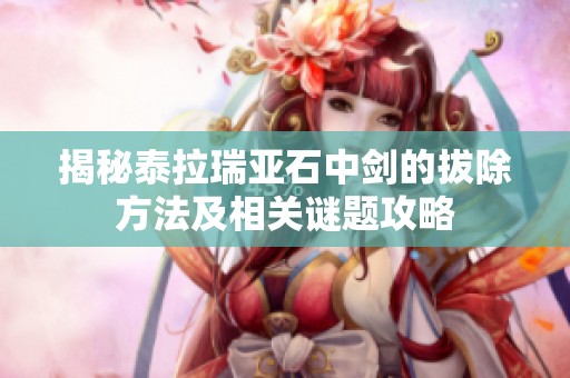 揭秘泰拉瑞亚石中剑的拔除方法及相关谜题攻略