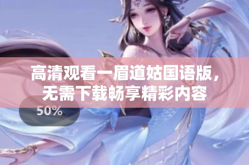 高清观看一眉道姑国语版，无需下载畅享精彩内容