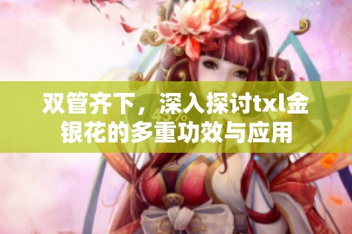 双管齐下，深入探讨txl金银花的多重功效与应用