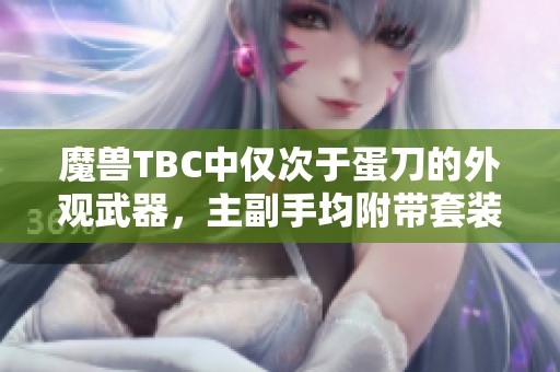 魔兽TBC中仅次于蛋刀的外观武器，主副手均附带套装加成