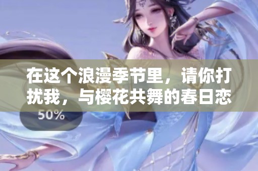 在这个浪漫季节里，请你打扰我，与樱花共舞的春日恋歌