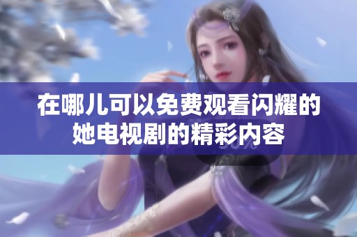 在哪儿可以免费观看闪耀的她电视剧的精彩内容