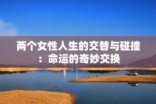 两个女性人生的交替与碰撞：命运的奇妙交换