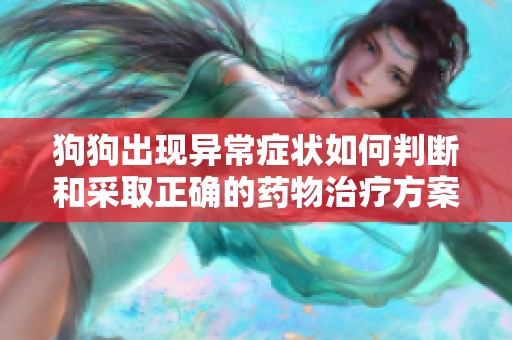 狗狗出现异常症状如何判断和采取正确的药物治疗方案