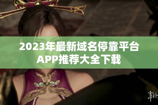 2023年最新域名停靠平台APP推荐大全下载