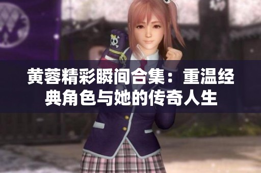 黄蓉精彩瞬间合集：重温经典角色与她的传奇人生