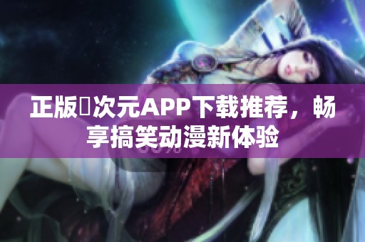 正版囧次元APP下载推荐，畅享搞笑动漫新体验