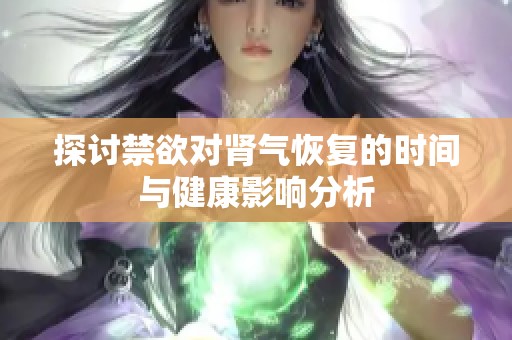 探讨禁欲对肾气恢复的时间与健康影响分析