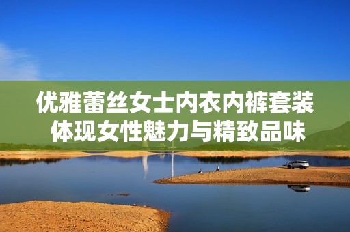 优雅蕾丝女士内衣内裤套装 体现女性魅力与精致品味